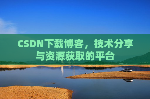 CSDN下载博客,技术分享与资源获取的平台